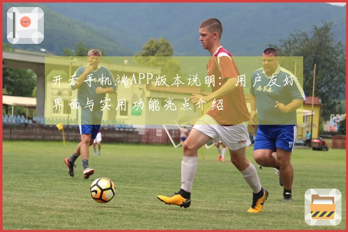 开云手机端APP版本说明：用户友好界面与实用功能亮点介绍