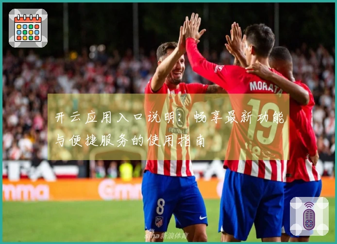 开云应用入口说明：畅享最新功能与便捷服务的使用指南