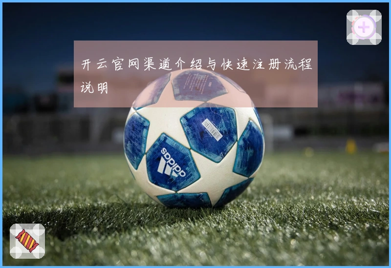 开云官网渠道介绍与快速注册流程说明