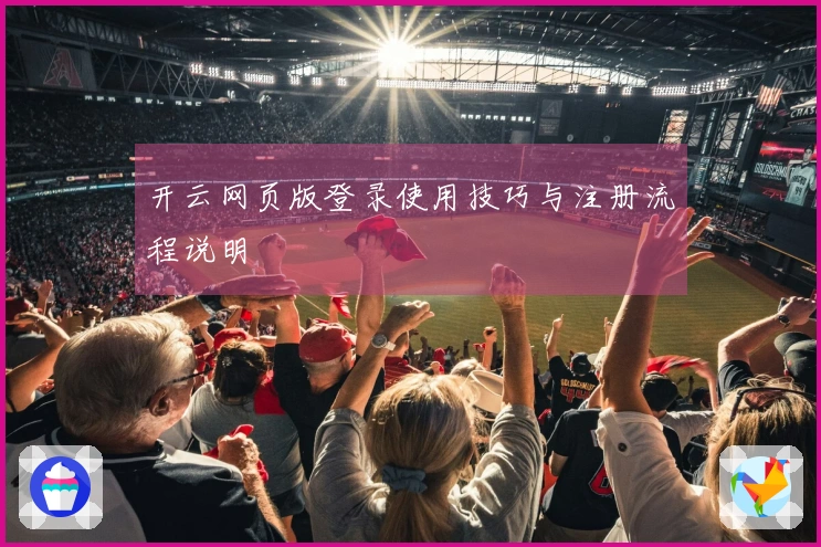 开云网页版登录使用技巧与注册流程说明