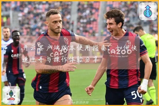开云客户端版本使用指南：如何快速上手与操作体验分享