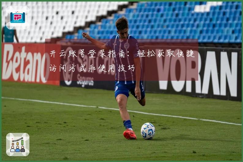 开云账号登录指南：轻松获取快捷访问方式和使用技巧