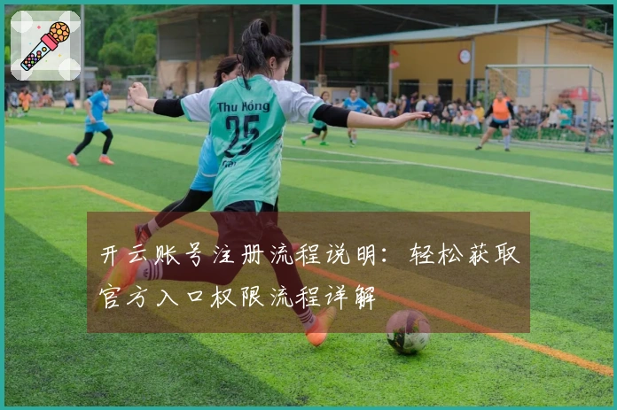 开云账号注册流程说明：轻松获取官方入口权限流程详解