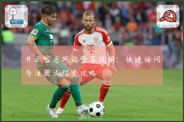 开云官方网站登录说明：快速访问与注册流程全攻略