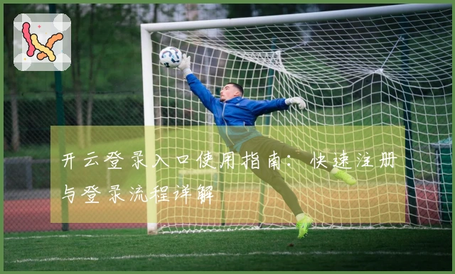 开云登录入口使用指南：快速注册与登录流程详解