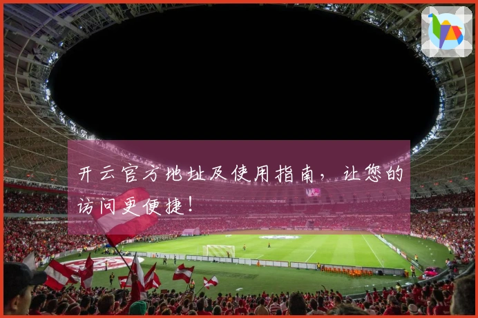 开云官方地址及使用指南，让您的访问更便捷！