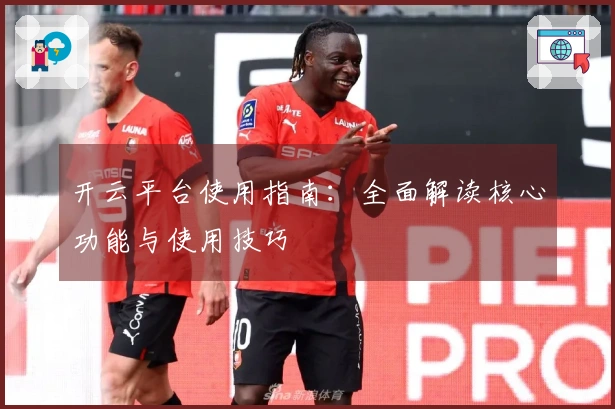 开云平台使用指南：全面解读核心功能与使用技巧