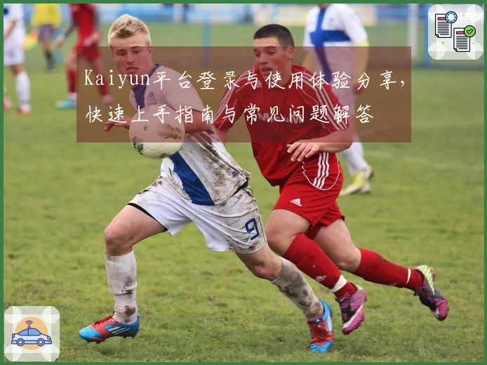 Kaiyun平台登录与使用体验分享，快速上手指南与常见问题解答