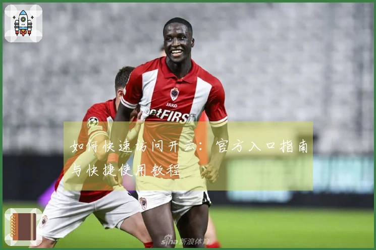 如何快速访问开云：官方入口指南与快捷使用教程